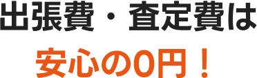 出張費・査定費は安心の0円!