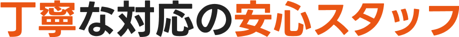 丁寧な対応の安心スタッフ