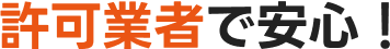 許可業者で安心!